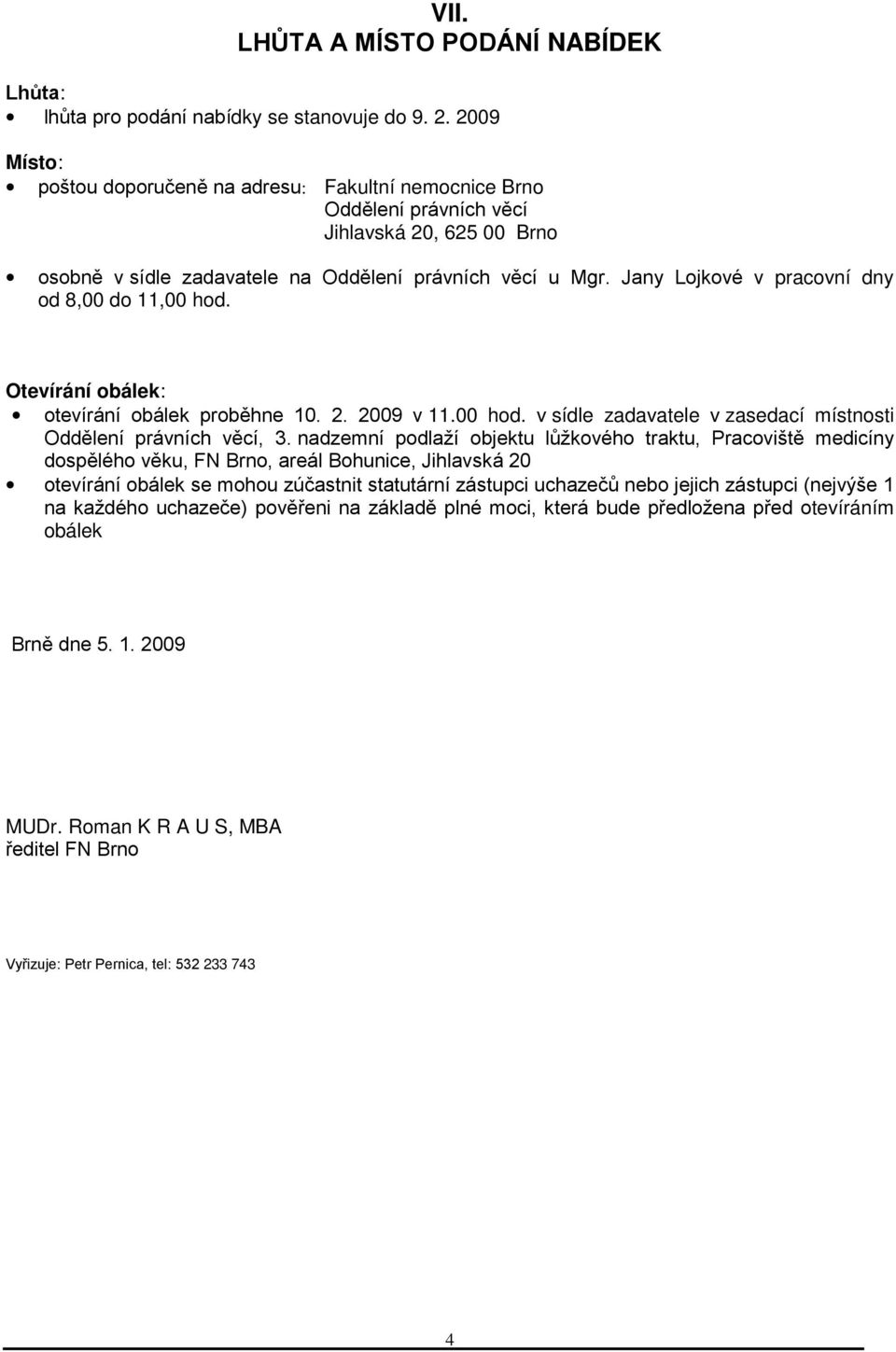 Jany Lojkové v pracovní dny od 8,00 do 11,00 hod. Otevírání obálek: otevírání obálek proběhne 10. 2. 2009 v 11.00 hod. v sídle zadavatele v zasedací místnosti Oddělení právních věcí, 3.