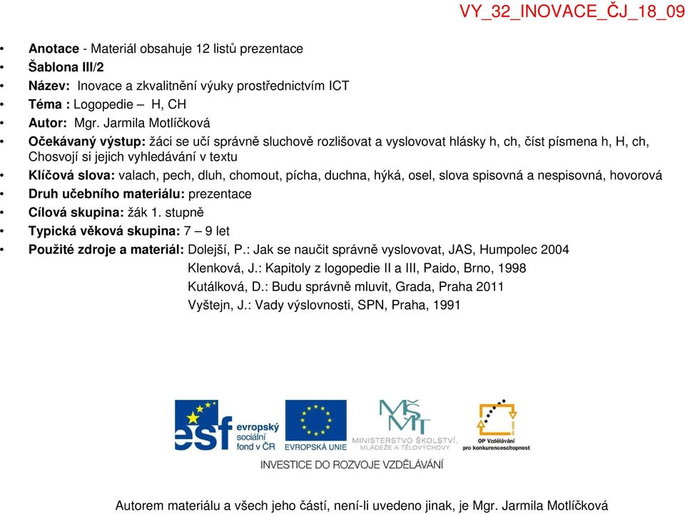 dluh, chomout, pícha, duchna, hýká, osel, slova spisovná a nespisovná, hovorová Druh učebního materiálu: prezentace Cílová skupina: žák 1.