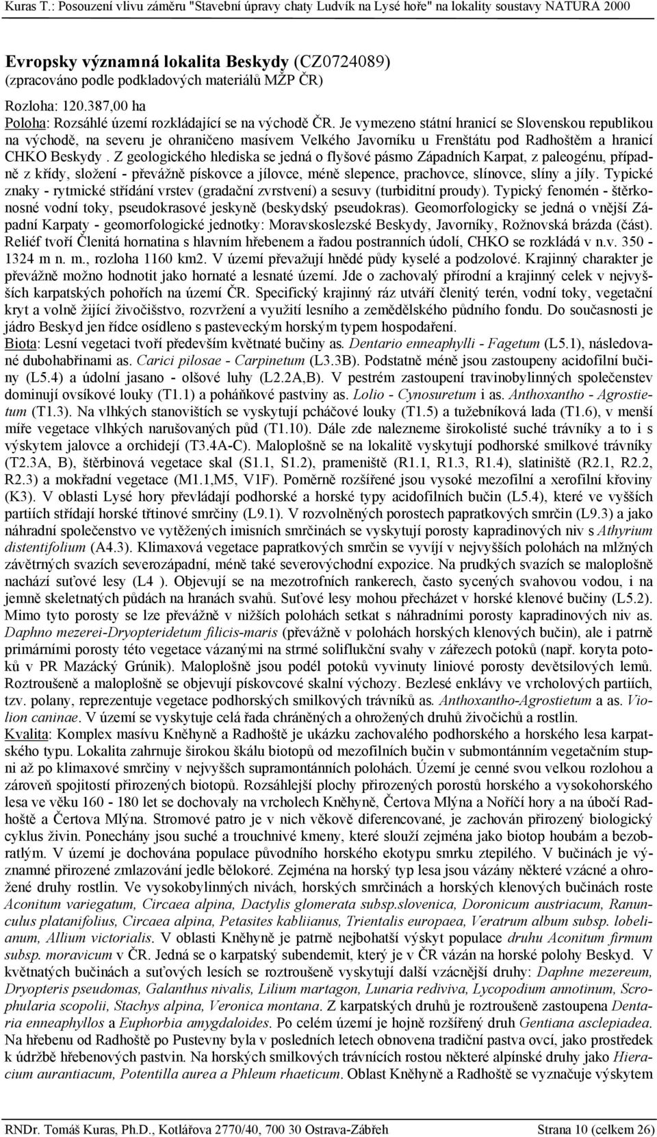 Z geologického hlediska se jedná o flyšové pásmo Západních Karpat, z paleogénu, případně z křídy, složení - převážně pískovce a jílovce, méně slepence, prachovce, slínovce, slíny a jíly.