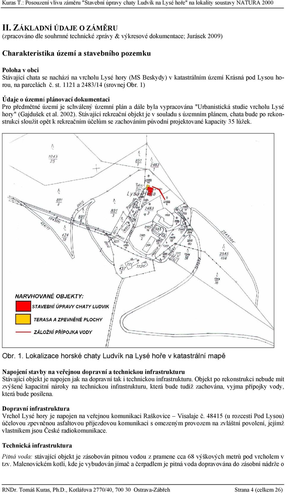 1) Údaje o územní plánovací dokumentaci Pro předmětné území je schválený územní plán a dále byla vypracována "Urbanistická studie vrcholu Lysé hory" (Gajdušek et al. 2002).