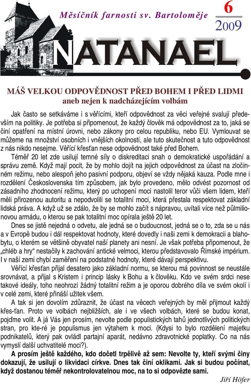 politiky. Je potřeba si připomenout, že každý člověk má odpovědnost za to, jaká se činí opatření na místní úrovni, nebo zákony pro celou republiku, nebo EU.