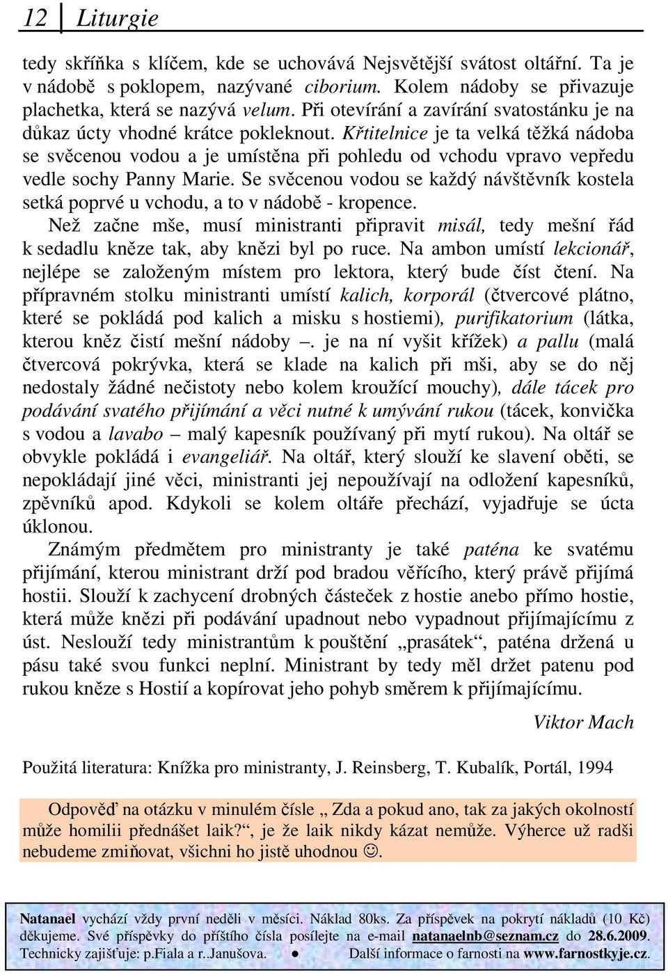 Křtitelnice je ta velká těžká nádoba se svěcenou vodou a je umístěna při pohledu od vchodu vpravo vepředu vedle sochy Panny Marie.