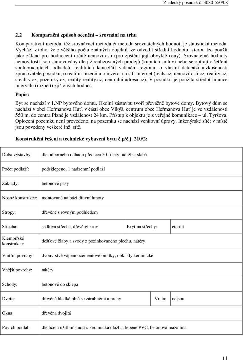 Srovnatelné hodnoty nemovitostí jsou stanovovány dle již realizovaných prodejů (kupních smluv) nebo se opírají o šetření spolupracujících odhadců, realitních kanceláří v daném regionu, o vlastní