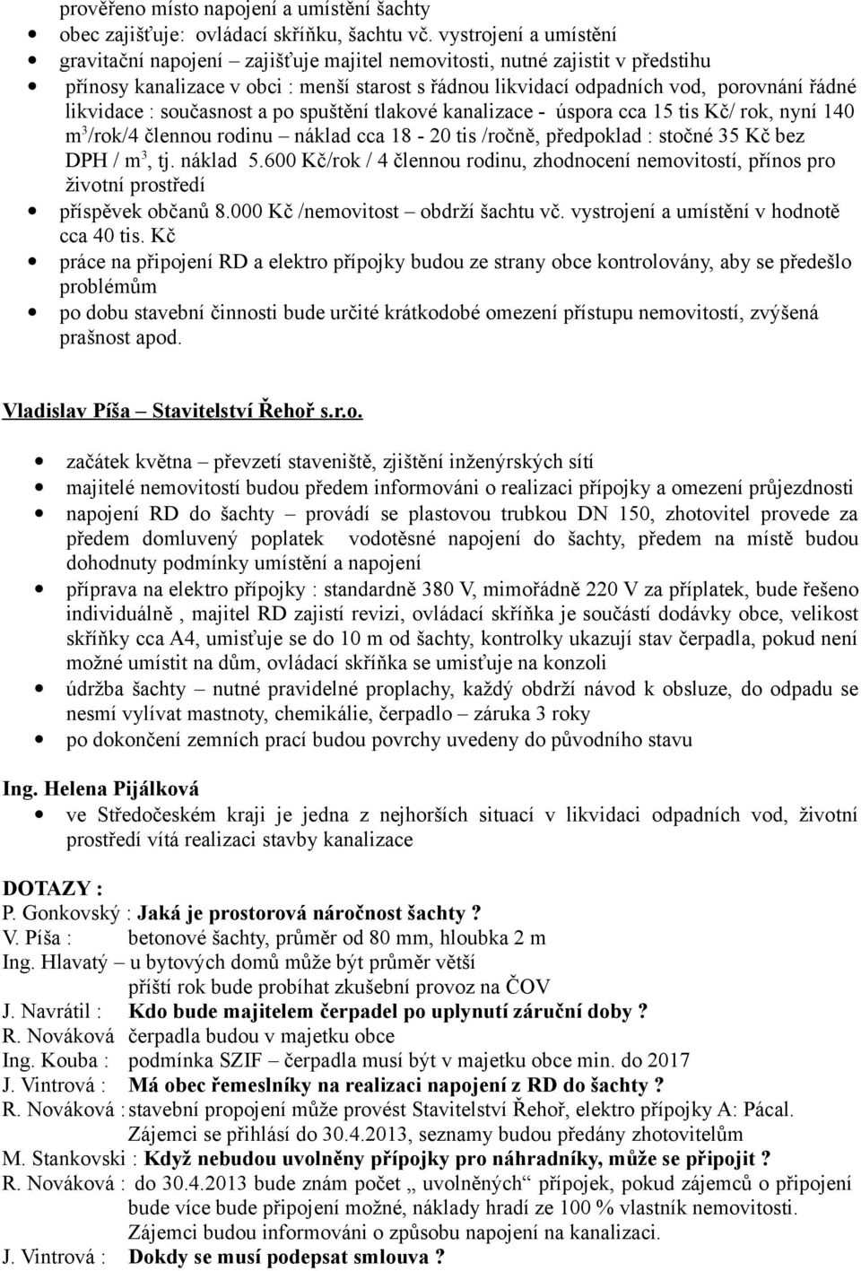 likvidace : současnost a po spuštění tlakové kanalizace - úspora cca 15 tis Kč/ rok, nyní 140 m 3 /rok/4 člennou rodinu náklad cca 18-20 tis /ročně, předpoklad : stočné 35 Kč bez DPH / m 3, tj.