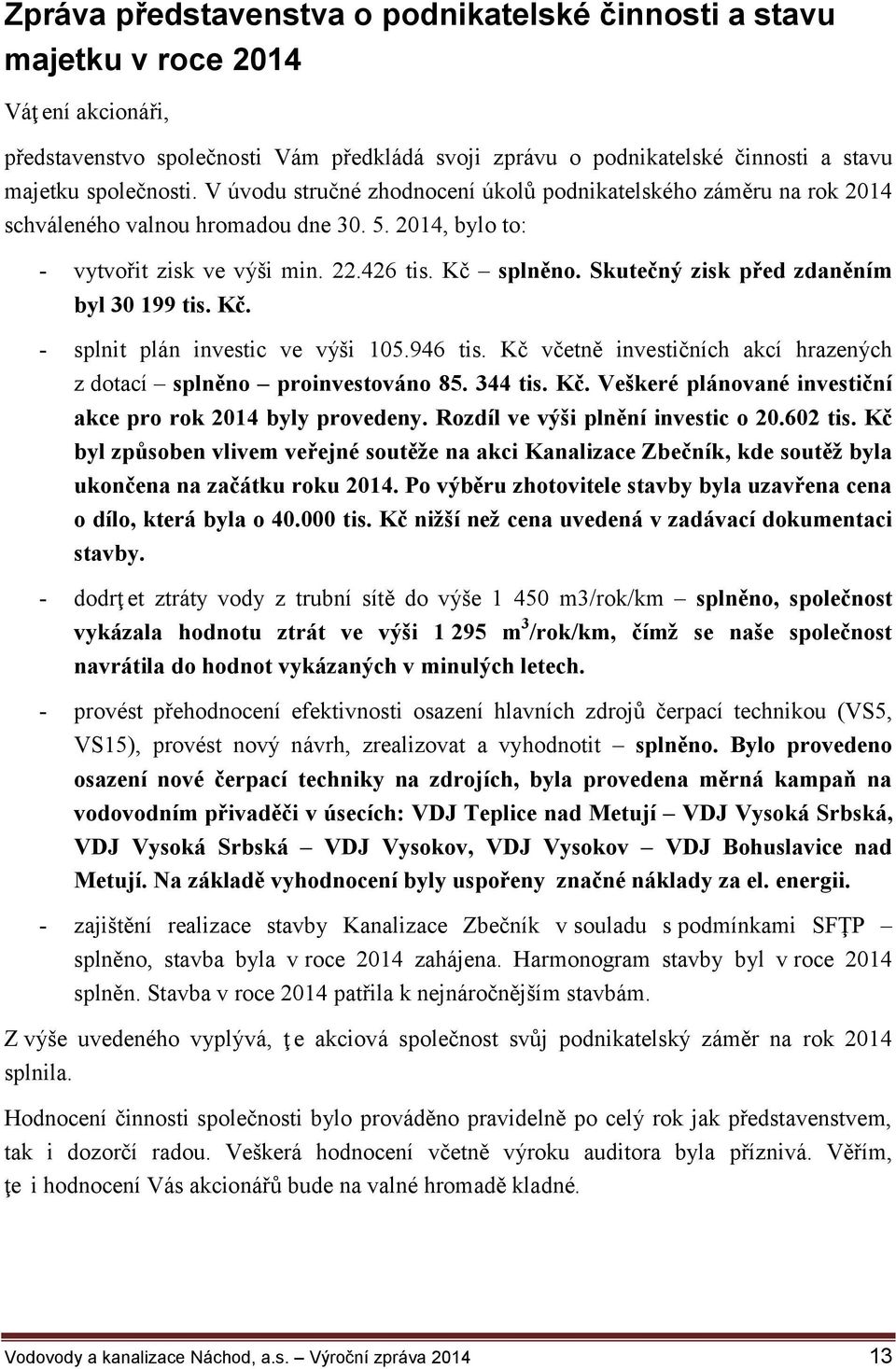 Skutečný zisk před zdaněním byl 30 199 tis. Kč. - splnit plán investic ve výši 105.946 tis. Kč včetně investičních akcí hrazených z dotací splněno proinvestováno 85. 344 tis. Kč. Veškeré plánované investiční akce pro rok 2014 byly provedeny.