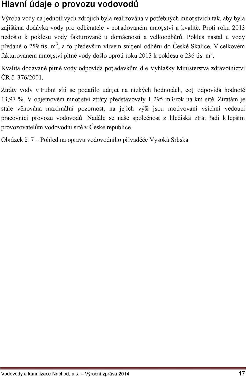 V celkovém fakturovaném mnoţ ství pitné vody došlo oproti roku 2013 k poklesu o 236 tis. m 3. Kvalita dodávané pitné vody odpovídá poţ adavkům dle Vyhlášky Ministerstva zdravotnictví ČR č. 376/2001.