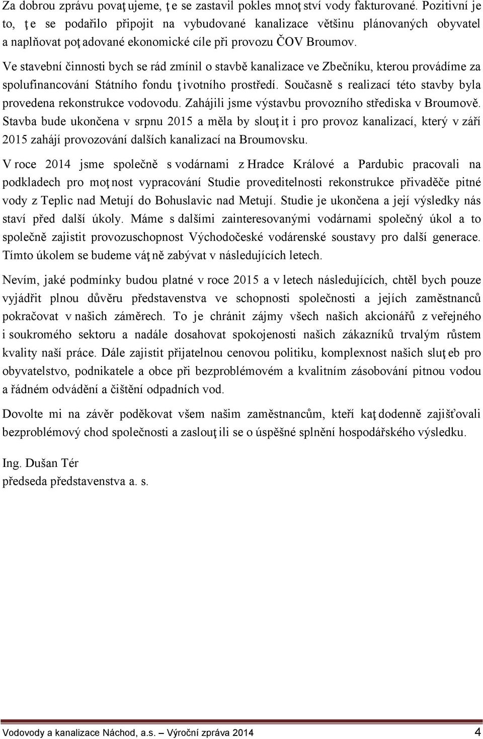 Ve stavební činnosti bych se rád zmínil o stavbě kanalizace ve Zbečníku, kterou provádíme za spolufinancování Státního fondu ţ ivotního prostředí.