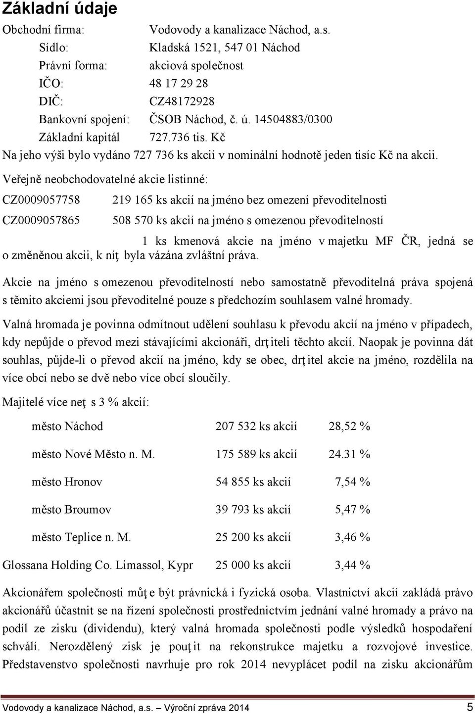 Veřejně neobchodovatelné akcie listinné: CZ0009057758 CZ0009057865 219 165 ks akcií na jméno bez omezení převoditelnosti 508 570 ks akcií na jméno s omezenou převoditelností 1 ks kmenová akcie na