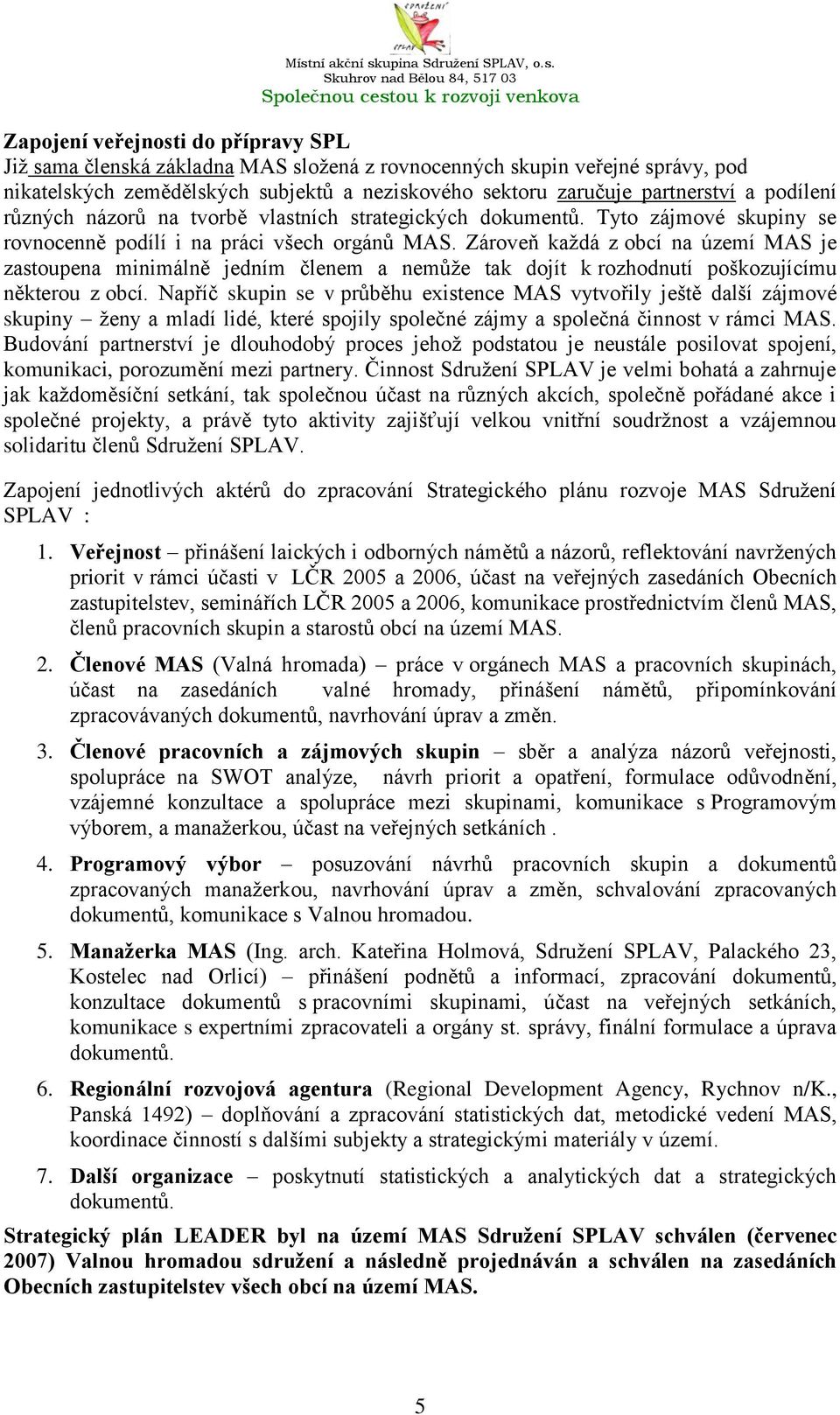 Zároveň kaţdá z obcí na území MAS je zastoupena minimálně jedním členem a nemůţe tak dojít k rozhodnutí poškozujícímu některou z obcí.