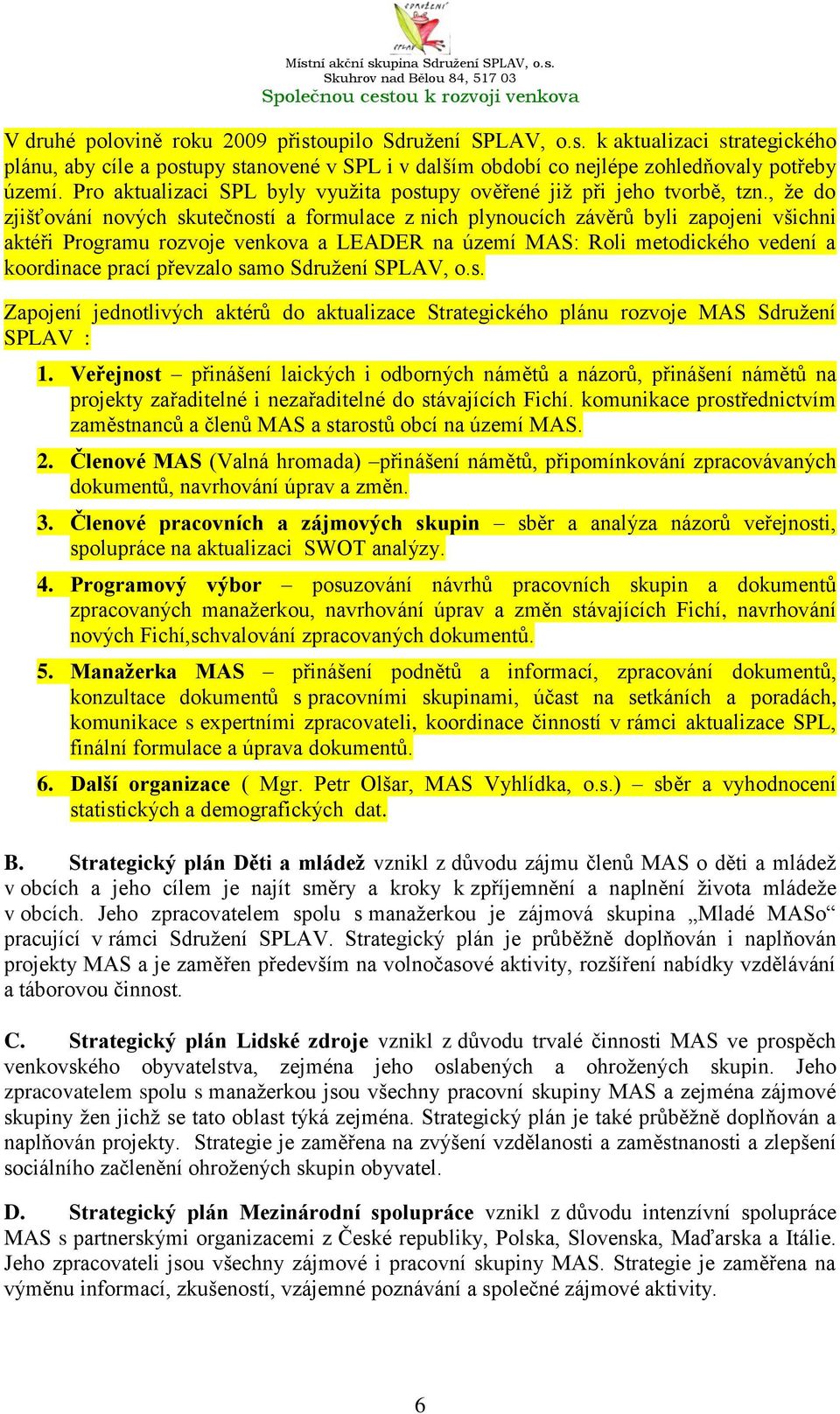 , ţe do zjišťování nových skutečností a formulace z nich plynoucích závěrů byli zapojeni všichni aktéři Programu rozvoje venkova a LEADER na území MAS: Roli metodického vedení a koordinace prací