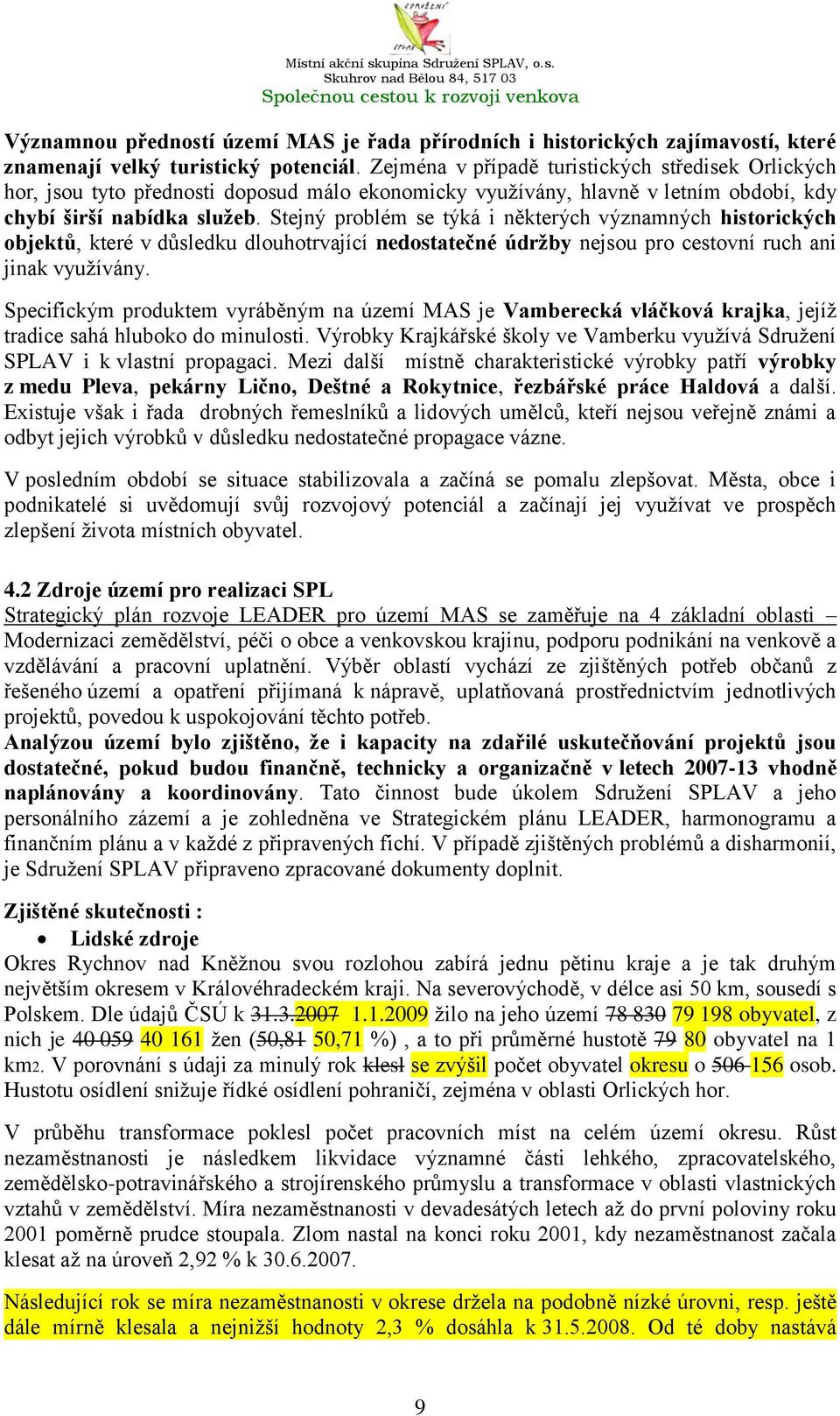 Stejný problém se týká i některých významných historických objektů, které v důsledku dlouhotrvající nedostatečné údrţby nejsou pro cestovní ruch ani jinak vyuţívány.