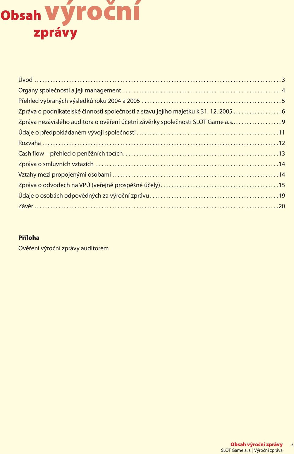 12. 2005.................. 6 Zpráva nezávislého auditora o ověření účetní závěrky společnosti SLOT Game a.s................... 9 Údaje o předpokládaném vývoji společnosti.....................................................11 Rozvaha.