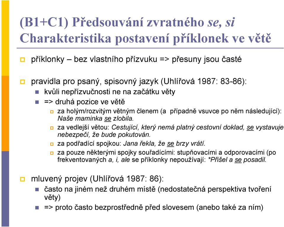 za vedlejší větou: Cestující, který nemá platný cestovní doklad, se vystavuje nebezpečí, že bude pokutován. za podřadící spojkou: Jana řekla, že se brzy vrátí.