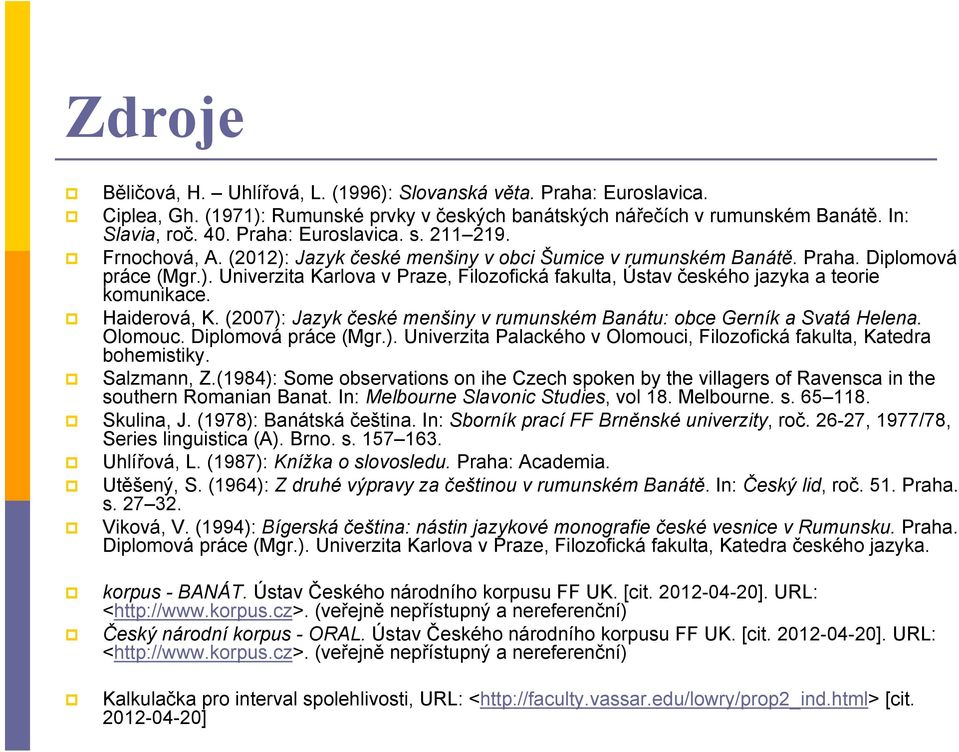 Haiderová, K. (2007): Jazyk české menšiny v rumunském Banátu: obce Gerník a Svatá Helena. Olomouc. Diplomová práce (Mgr.). Univerzita Palackého v Olomouci, Filozofická fakulta, Katedra bohemistiky.