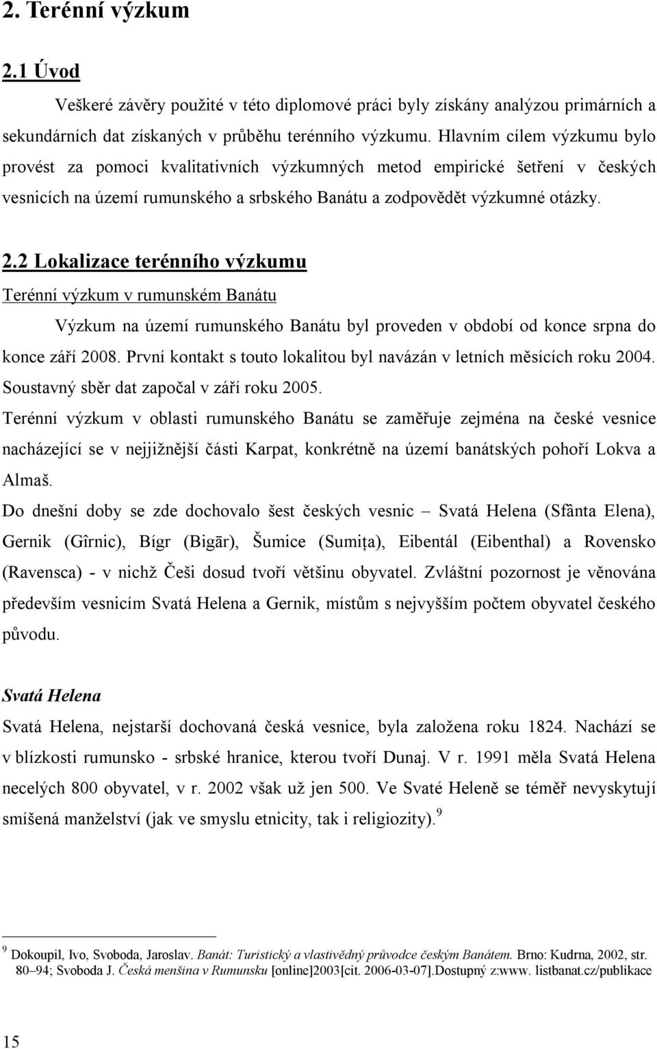 2 Lokalizace terénního výzkumu Terénní výzkum v rumunském Banátu Výzkum na území rumunského Banátu byl proveden v období od konce srpna do konce září 2008.