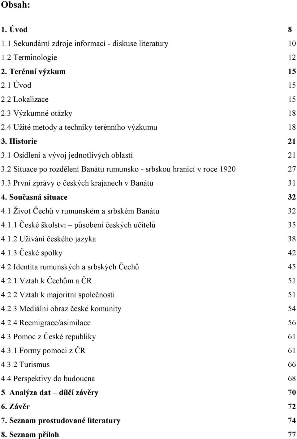 3 První zprávy o českých krajanech v Banátu 31 4. Současná situace 32 4.1 Život Čechů v rumunském a srbském Banátu 32 4.1.1 České školství působení českých učitelů 35 4.1.2 Užívání českého jazyka 38 4.