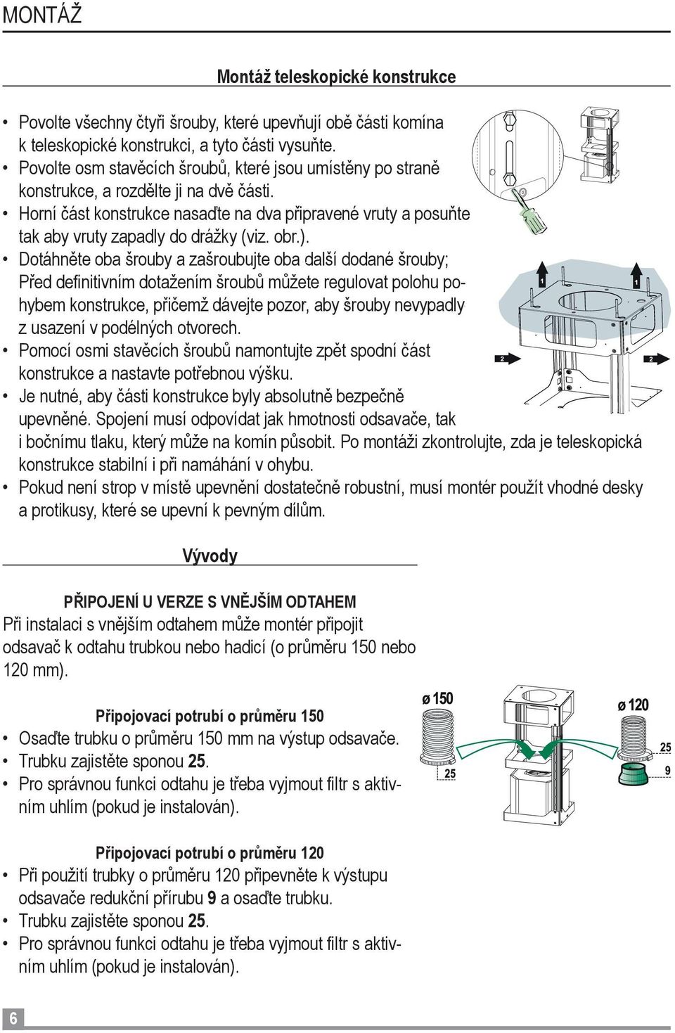 Horní část konstrukce nasaďte na dva připravené vruty a posuňte tak aby vruty zapadly do drážky (viz. obr.).