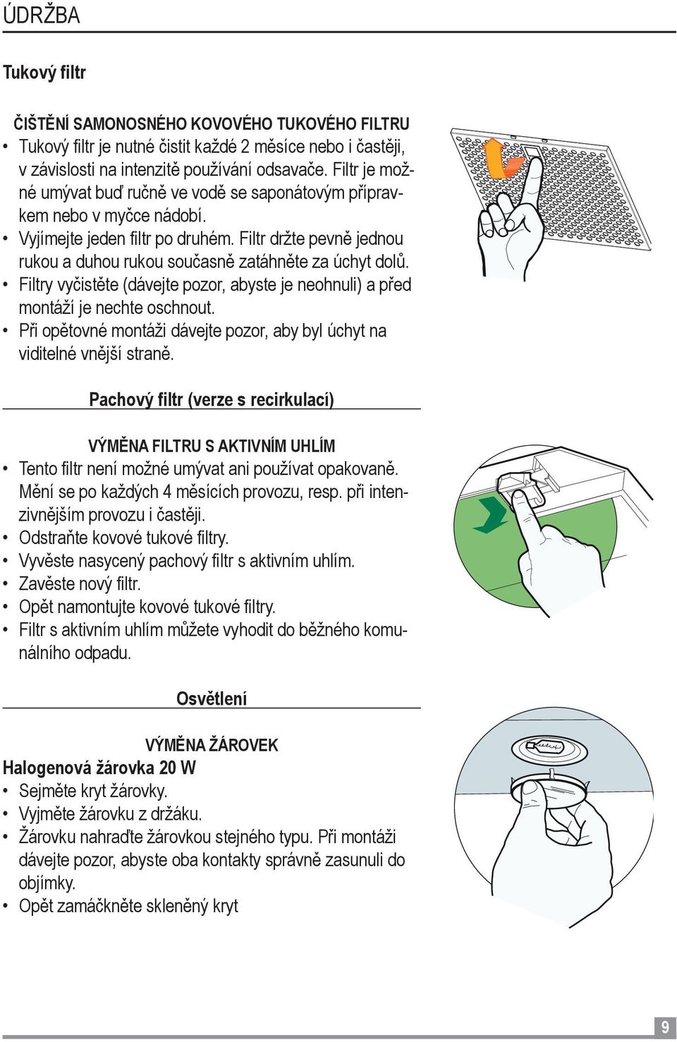 Filtry vyčistěte (dávejte pozor, abyste je neohnuli) a před montáží je nechte oschnout. Při opětovné montáži dávejte pozor, aby byl úchyt na viditelné vnější straně.