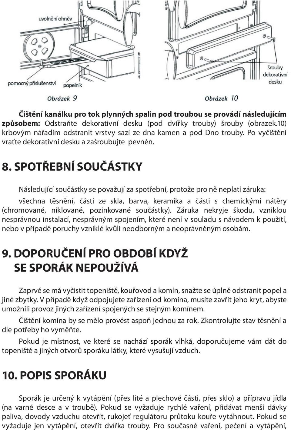 SPOTŘEBNÍ SOUČÁSTKY Následující součástky se považují za spotřební, protože pro ně neplatí záruka: všechna těsnění, části ze skla, barva, keramika a části s chemickými nátěry (chromované, niklované,