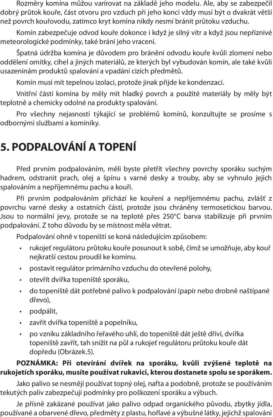 Komín zabezpečuje odvod kouře dokonce i když je silný vítr a když jsou nepříznivé meteorologické podmínky, také brání jeho vracení.