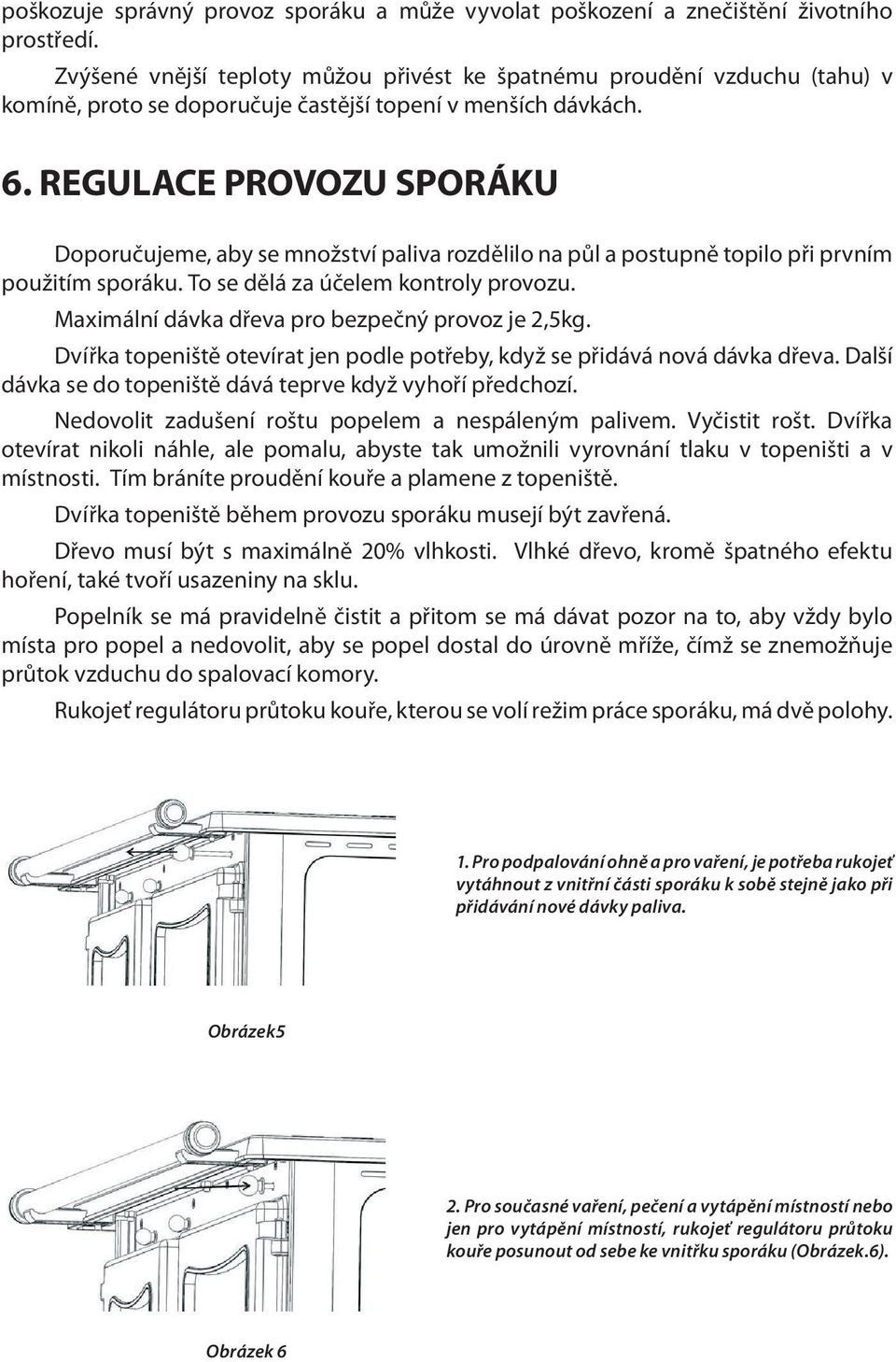 REGULACE PROVOZU SPORÁKU Doporučujeme, aby se množství paliva rozdělilo na půl a postupně topilo při prvním použitím sporáku. To se dělá za účelem kontroly provozu.