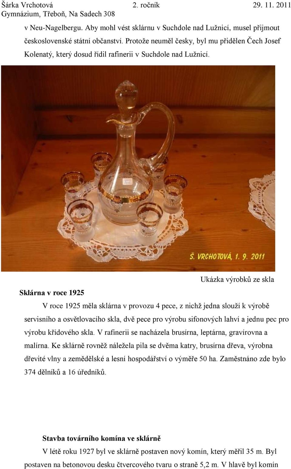 Ukázka výrobků ze skla Sklárna v roce 1925 V roce 1925 měla sklárna v provozu 4 pece, z nichž jedna slouží k výrobě servisního a osvětlovacího skla, dvě pece pro výrobu sifonových lahví a jednu pec