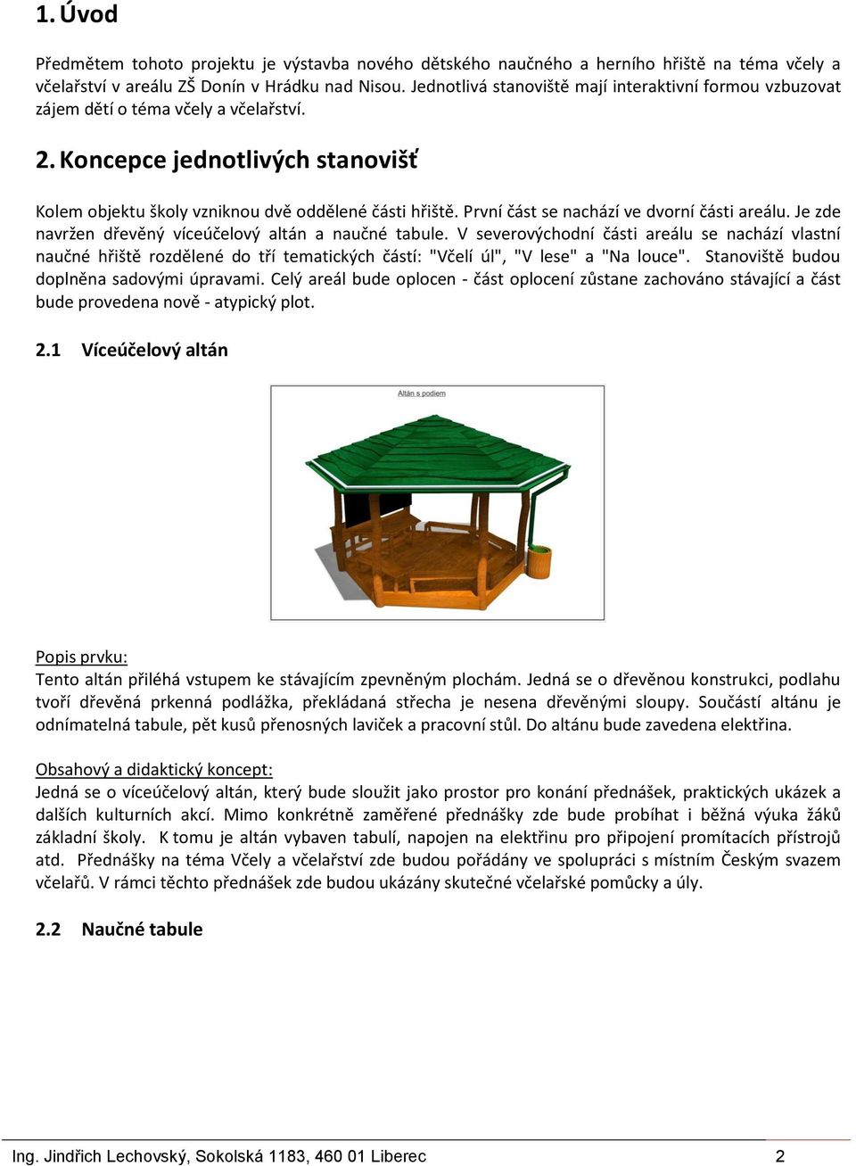 První část se nachází ve dvorní části areálu. Je zde navržen dřevěný víceúčelový altán a naučné tabule.