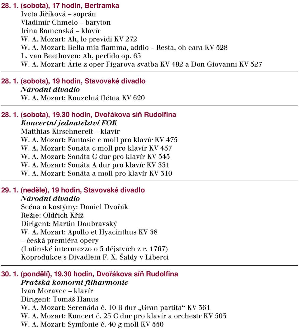 hodin, Stavovské divadlo W. A. Mozart: Kouzelná flétna KV 620 28. 1. (sobota), 19.30 hodin, Dvořákova síň Rudolfina Koncertní jednatelství FOK Matthias Kirschnereit klavír W. A. Mozart: Fantasie c moll pro klavír KV 475 W.