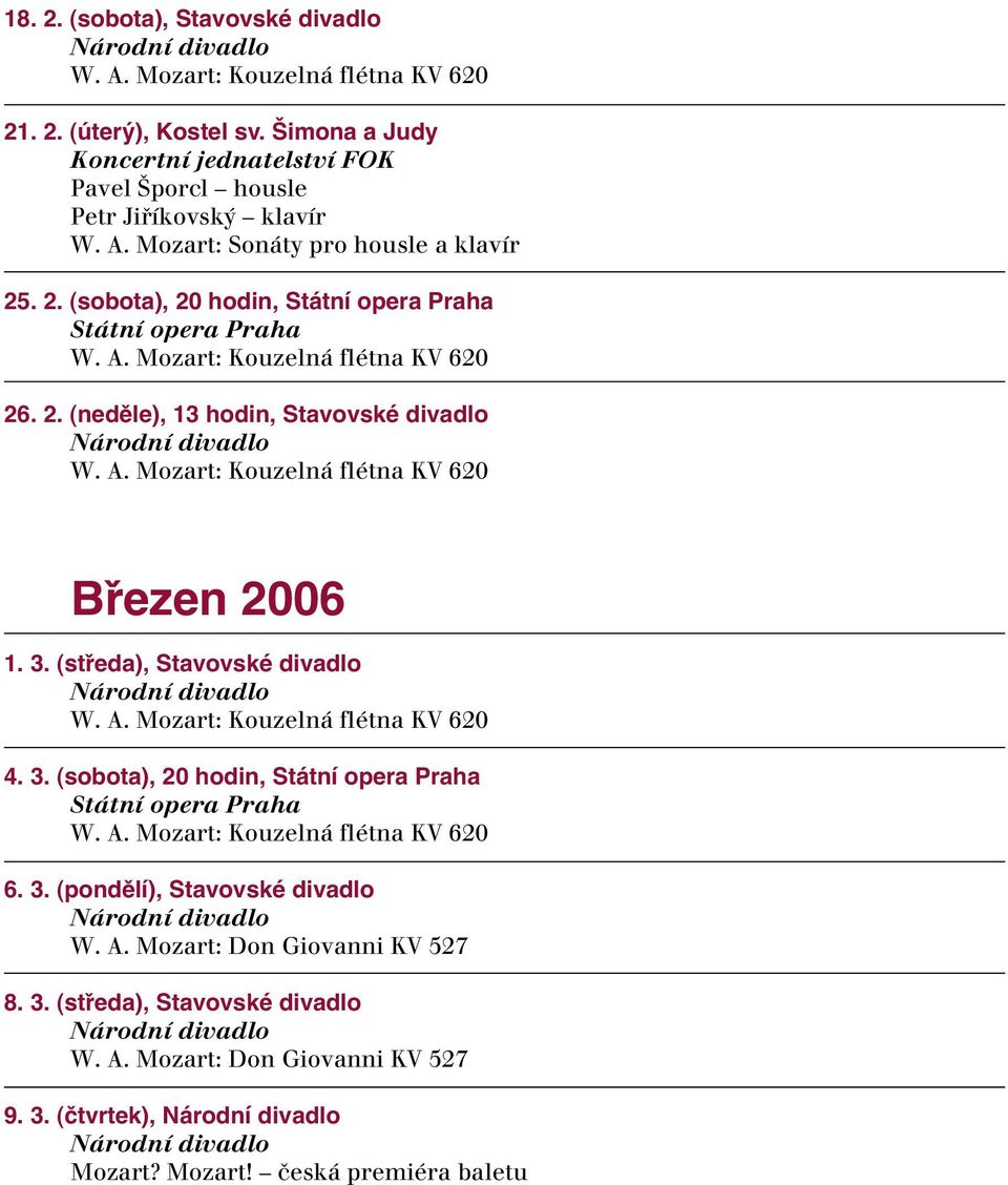 3. (středa), Stavovské divadlo W. A. Mozart: Kouzelná flétna KV 620 4. 3. (sobota), 20 hodin, Státní opera Praha Státní opera Praha W. A. Mozart: Kouzelná flétna KV 620 6. 3. (pondělí), Stavovské divadlo W.