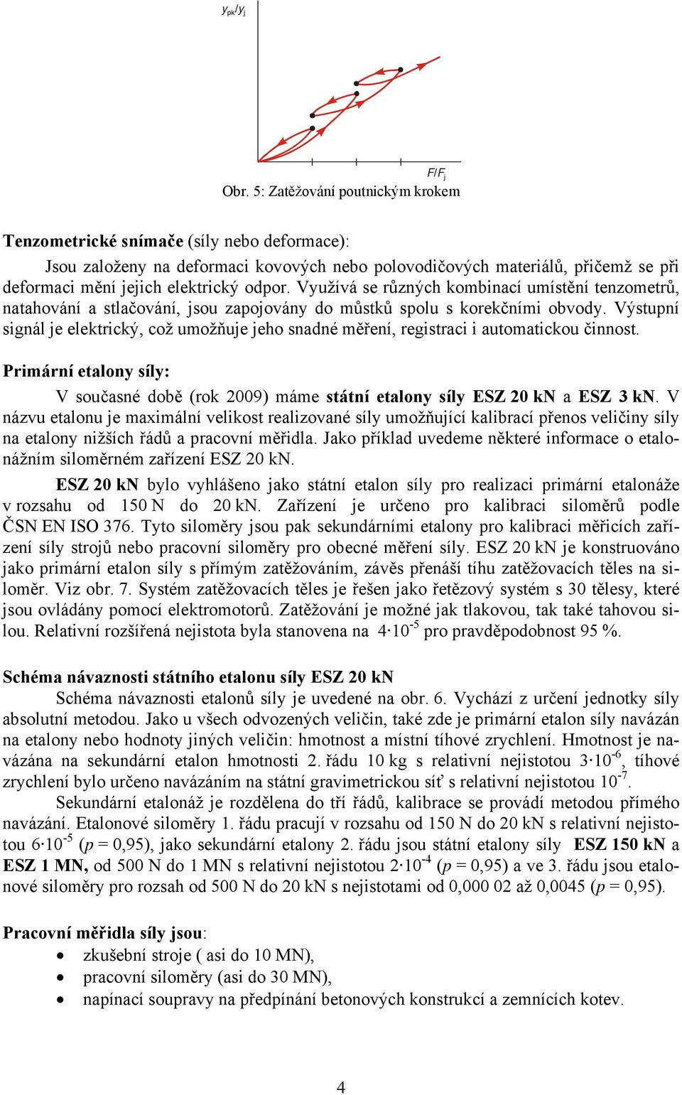 Využívá se různých kombinací umístění tenzometrů, natahování a stlačování, jsou zapojovány do můstků spolu s korekčními obvody.