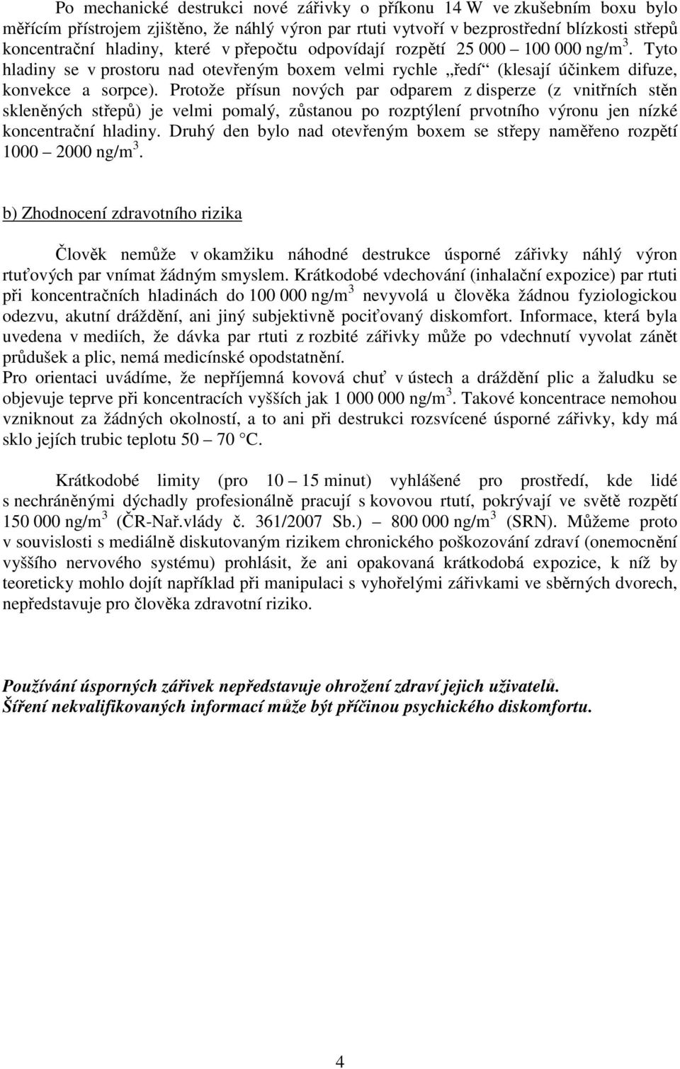 Protože přísun nových par odparem z disperze (z vnitřních stěn skleněných střepů) je velmi pomalý, zůstanou po rozptýlení prvotního výronu jen nízké koncentrační hladiny.