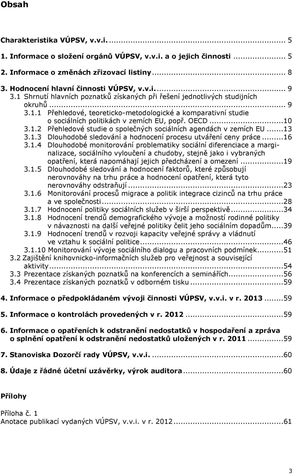 ..10 3.1.2 Přehledové studie o společných sociálních agendách v zemích EU...13 3.1.3 Dlouhodobé sledování a hodnocení procesu utváření ceny práce...16 3.1.4 Dlouhodobé monitorování problematiky sociální diferenciace a marginalizace, sociálního vyloučení a chudoby, stejně jako i vybraných opatření, která napomáhají jejich předcházení a omezení.