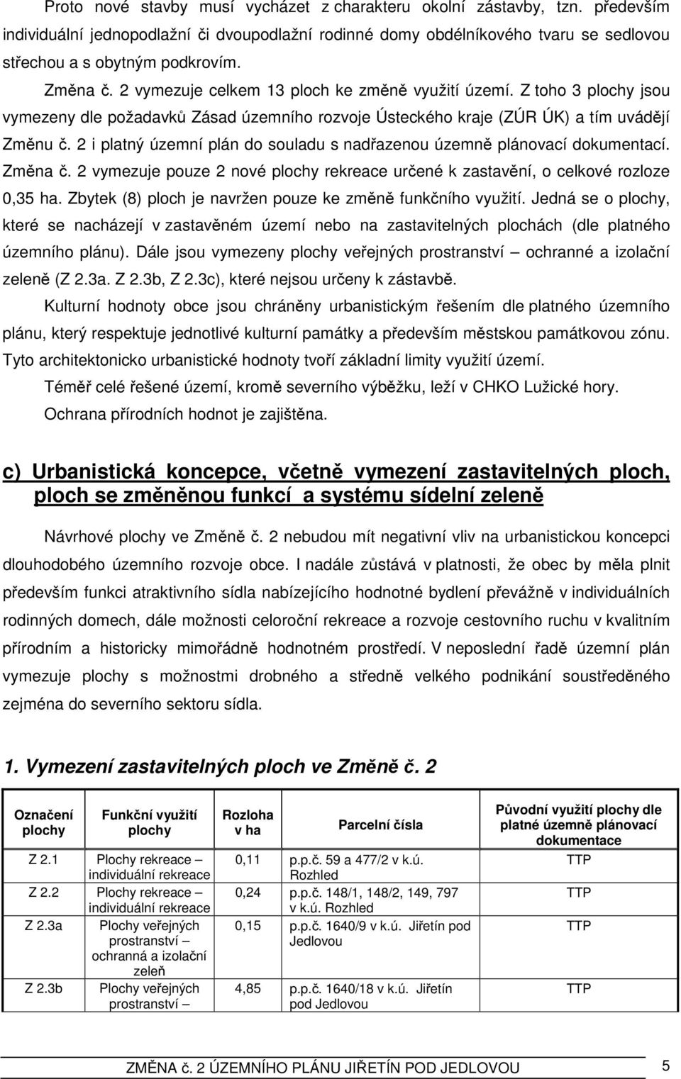 2 i platný územní plán do souladu s nadřazenou územně plánovací dokumentací. Změna č. 2 vymezuje pouze 2 nové rekreace určené k zastavění, o celkové rozloze 0,35 ha.