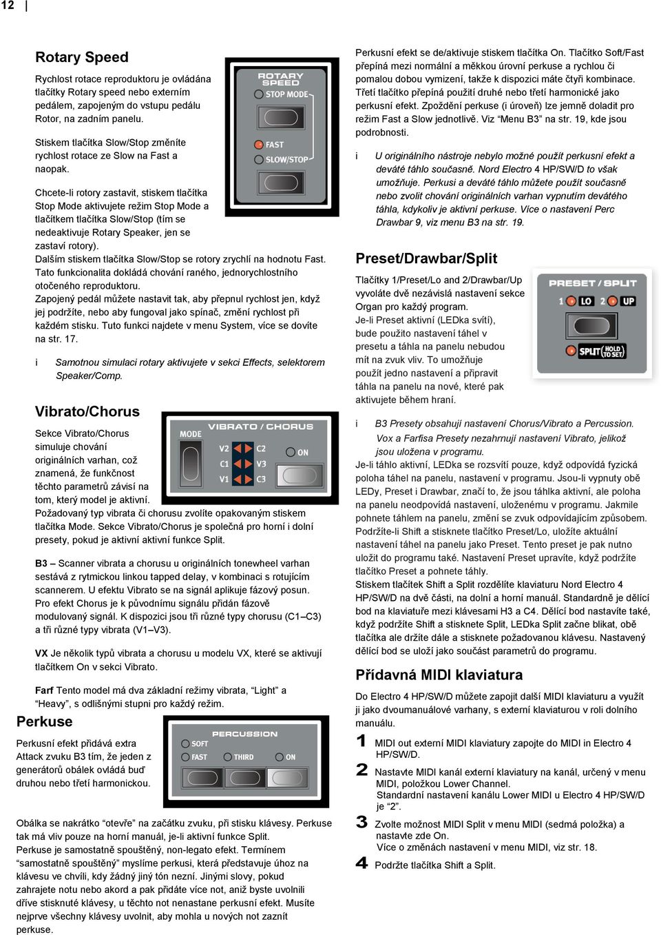 Chcete-l rotory zastavt, stskem tlačítka Stop Mode aktvujete režm Stop Mode a tlačítkem tlačítka Slow/Stop (tím se nedeaktvuje Rotary Speaker, jen se zastaví rotory).