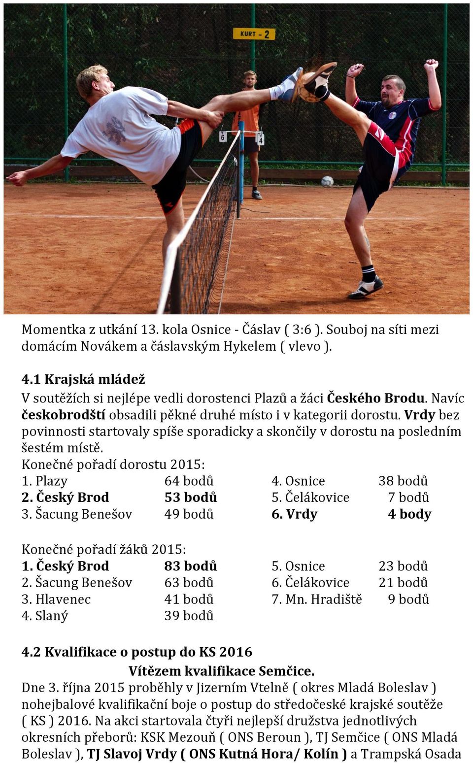 Vrdy bez povinnosti startovaly spíše sporadicky a skončily v dorostu na posledním šestém místě. Konečné pořadí dorostu 2015: 1. Plazy 64 bodů 4. Osnice 38 bodů 2. Český Brod 53 bodů 5.