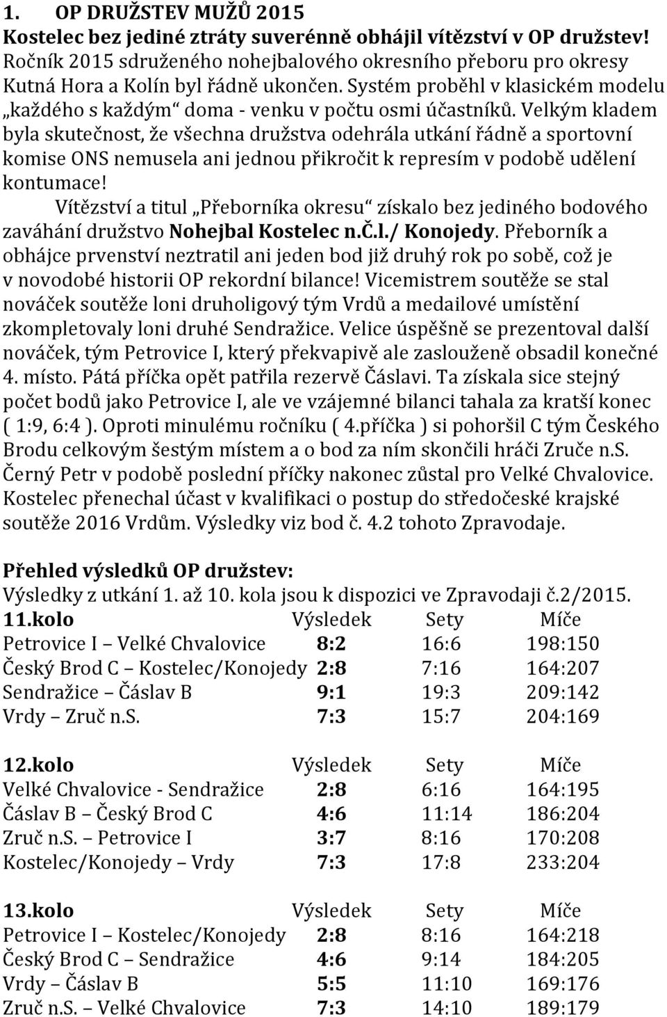 Velkým kladem byla skutečnost, že všechna družstva odehrála utkání řádně a sportovní komise ONS nemusela ani jednou přikročit k represím v podobě udělení kontumace!