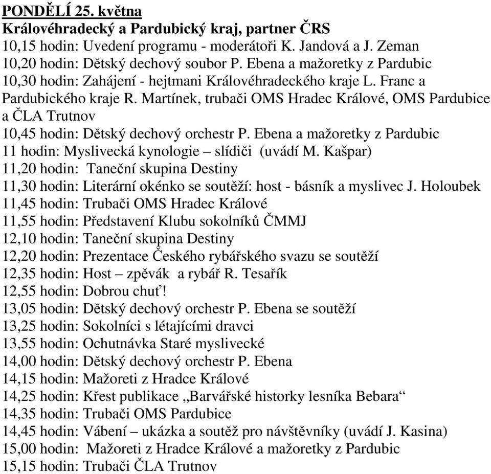 Ebena a mažoretky z Pardubic 11 hodin: Myslivecká kynologie slídiči (uvádí M. Kašpar) 11,20 hodin: Taneční skupina Destiny 11,30 hodin: Literární okénko se soutěží: host - básník a myslivec J.