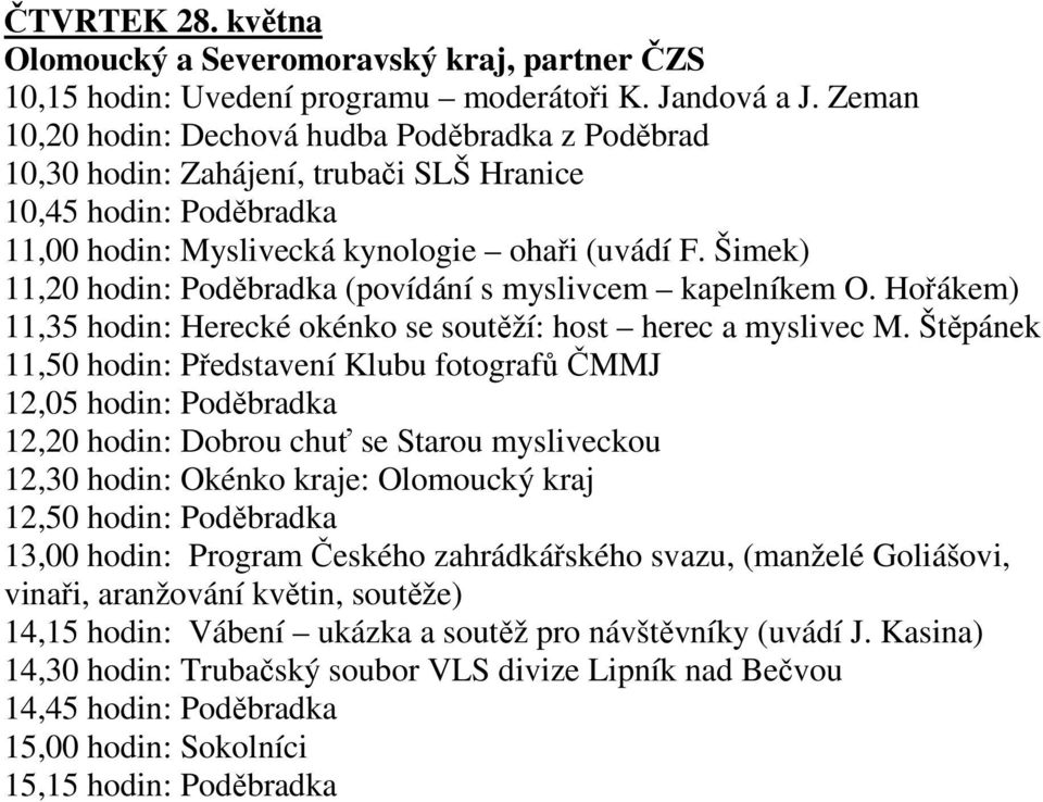 Šimek) 11,20 hodin: Poděbradka (povídání s myslivcem kapelníkem O. Hořákem) 11,35 hodin: Herecké okénko se soutěží: host herec a myslivec M.