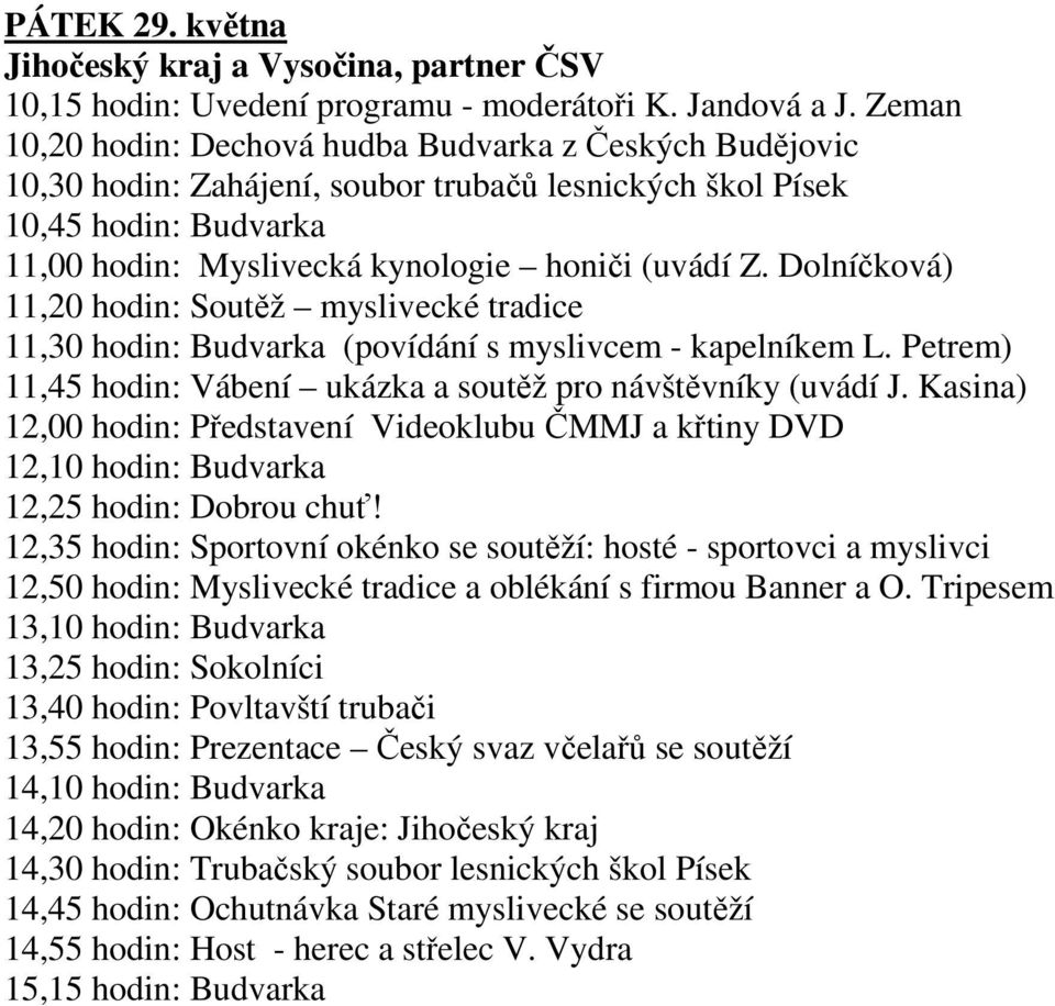 Myslivecká kynologie honiči (uvádí Z. Dolníčková) 11,20 hodin: Soutěž myslivecké tradice 11,30 hodin: Budvarka (povídání s myslivcem - kapelníkem L.