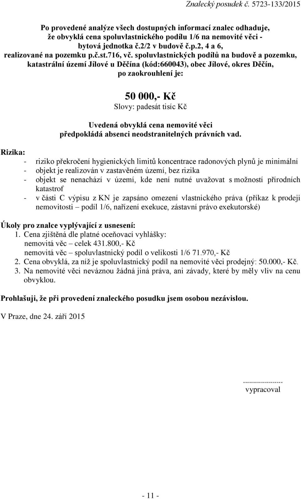 spoluvlastnických podílů na budově a pozemku, katastrální území Jílové u Děčína (kód:660043), obec Jílové, okres Děčín, po zaokrouhlení je: 50 000,- Kč Slovy: padesát tisíc Kč Uvedená obvyklá cena