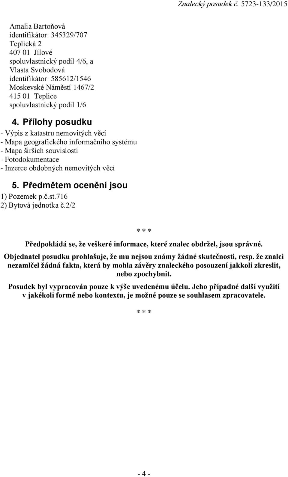 Předmětem ocenění jsou 1) Pozemek p.č.st.716 2) Bytová jednotka č.2/2 * * * Předpokládá se, že veškeré informace, které znalec obdržel, jsou správné.