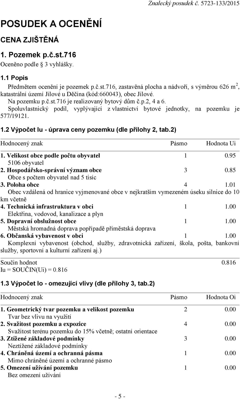 2 Výpočet Iu - úprava ceny pozemku (dle přílohy 2, tab.2) Hodnocený znak Pásmo Hodnota Ui 1. Velikost obce podle počtu obyvatel 1 0.95 5106 obyvatel 2. Hospodářsko-správní význam obce 3 0.