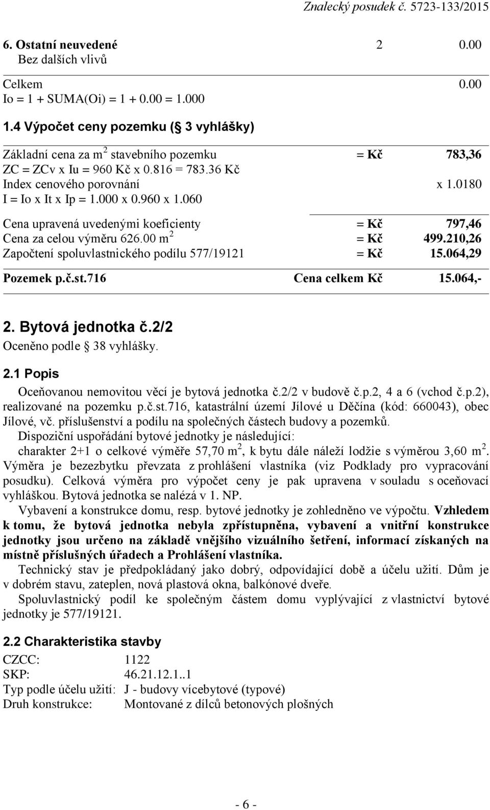 960 x 1.060 Cena upravená uvedenými koeficienty = Kč 797,46 Cena za celou výměru 626.00 m 2 = Kč 499.210,26 Započtení spoluvlastnického podílu 577/19121 = Kč 15.064,29 Pozemek p.č.st.716 Cena celkem Kč 15.