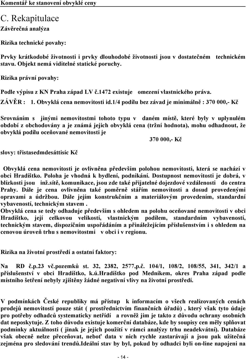 1/4 podílu bez závad je minimálně : 370 000,- Kč Srovnáním s jinými nemovitostmi tohoto typu v daném místě, které byly v uplynulém období z obchodovány a je známá jejich obvyklá cena (tržní hodnota),