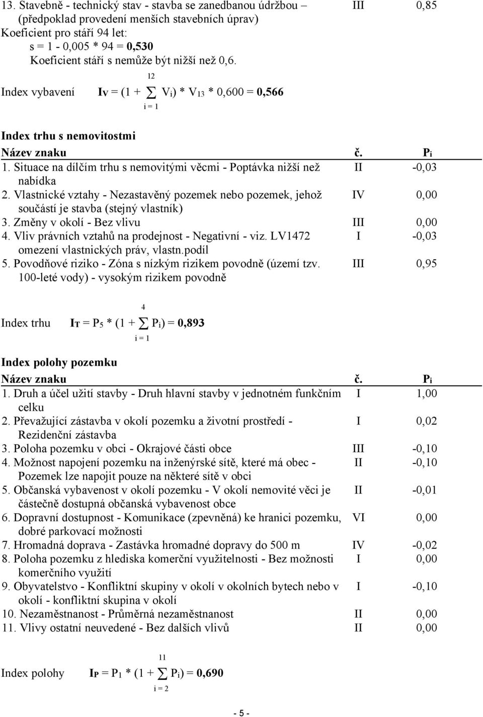 Vlastnické vztahy - Nezastavěný pozemek nebo pozemek, jehož součástí je stavba (stejný vlastník) 3. Změny v okolí - Bez vlivu 4. Vliv právních vztahů na prodejnost - Negativní - viz.