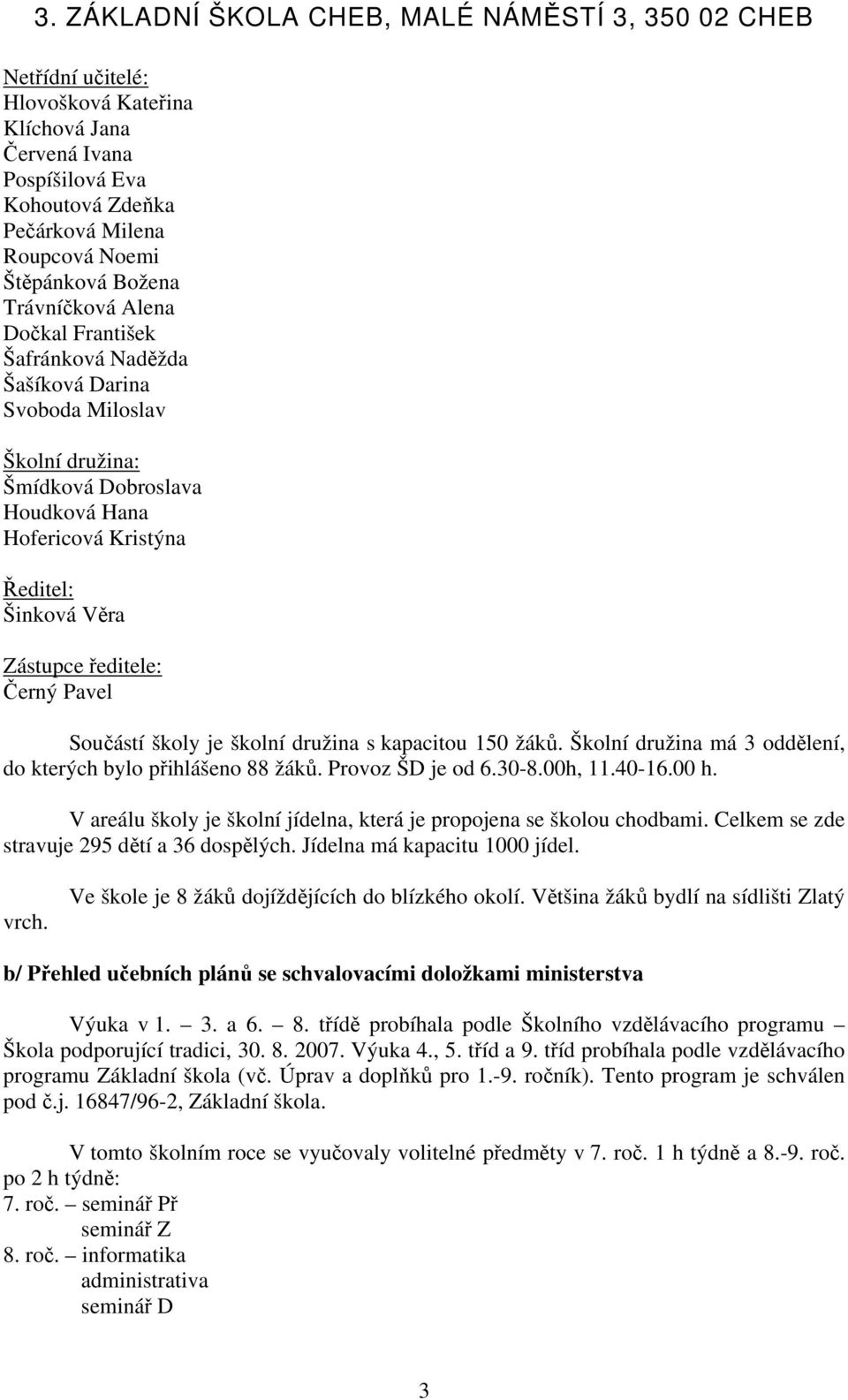 kapacitou 150 žáků. Školní družina má 3 oddělení, do kterých bylo přihlášeno 88 žáků. Provoz ŠD je od 6.30-8.00h, 11.40-16.00 h.