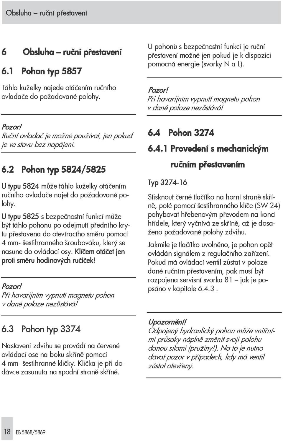 U typu 5825 s bezpečnostní funkcí může být táhlo pohonu po odejmutí předního krytu přestavena do otevíracího směru pomocí 4 mm- šestihranného šroubováku, který se nasune do ovládací osy.