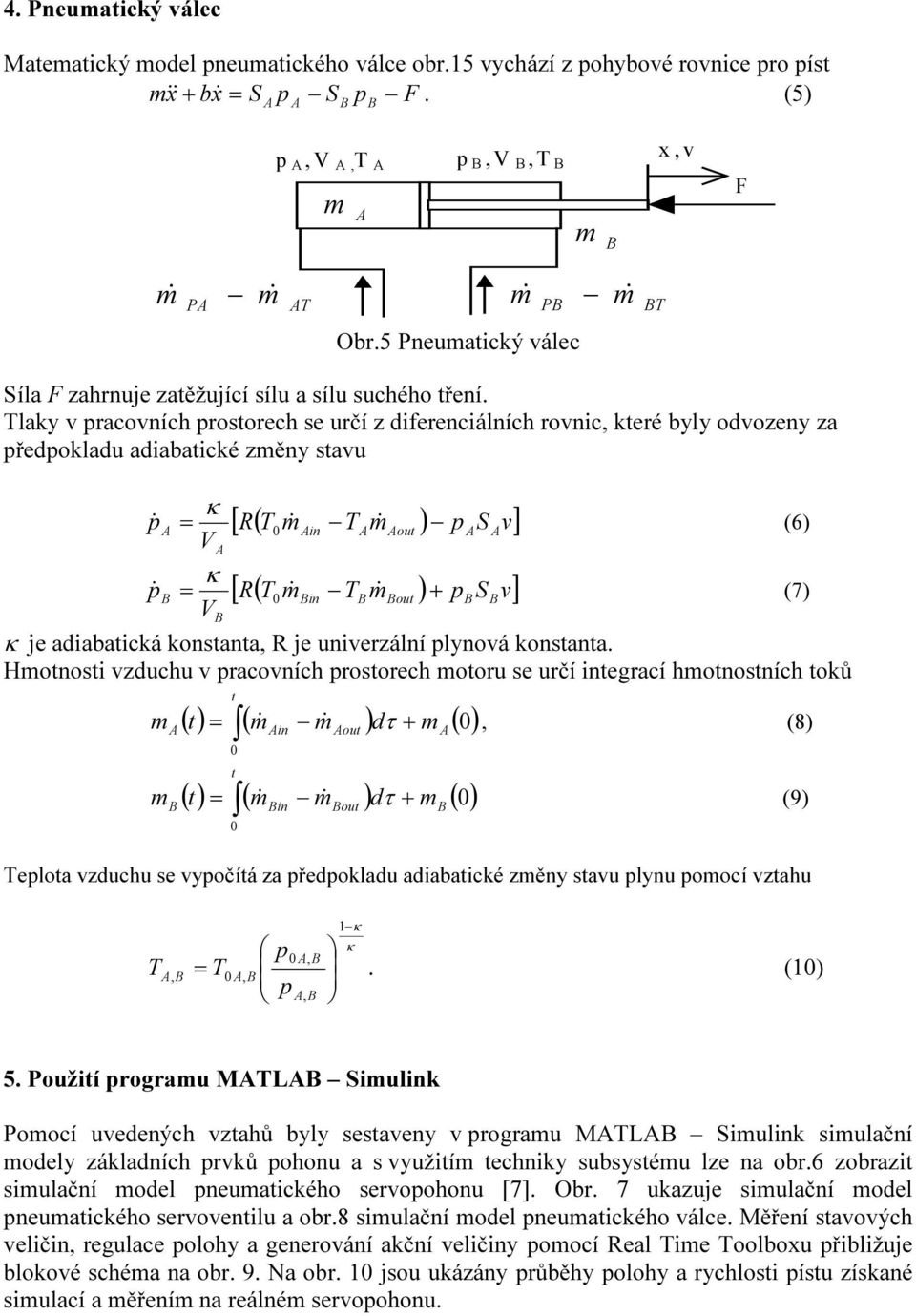 Tlaky v pracovních prostorech se určí z dferencálních rovnc, které byly odvozeny za předpokladu adabatcké změny stavu p& = [ R( T m& 0 n V Tm& out ) p S v] (6) p& = [ R( T m& 0 n V Tm& out ) + ps v]