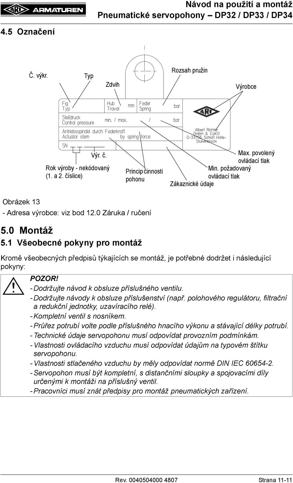 1 Všeobecné pokyny pro montáž Kromě všeobecných předpisů týkajících se montáž, je potřebné dodržet i následující pokyny: - Dodržujte návod k obsluze příslušného ventilu.