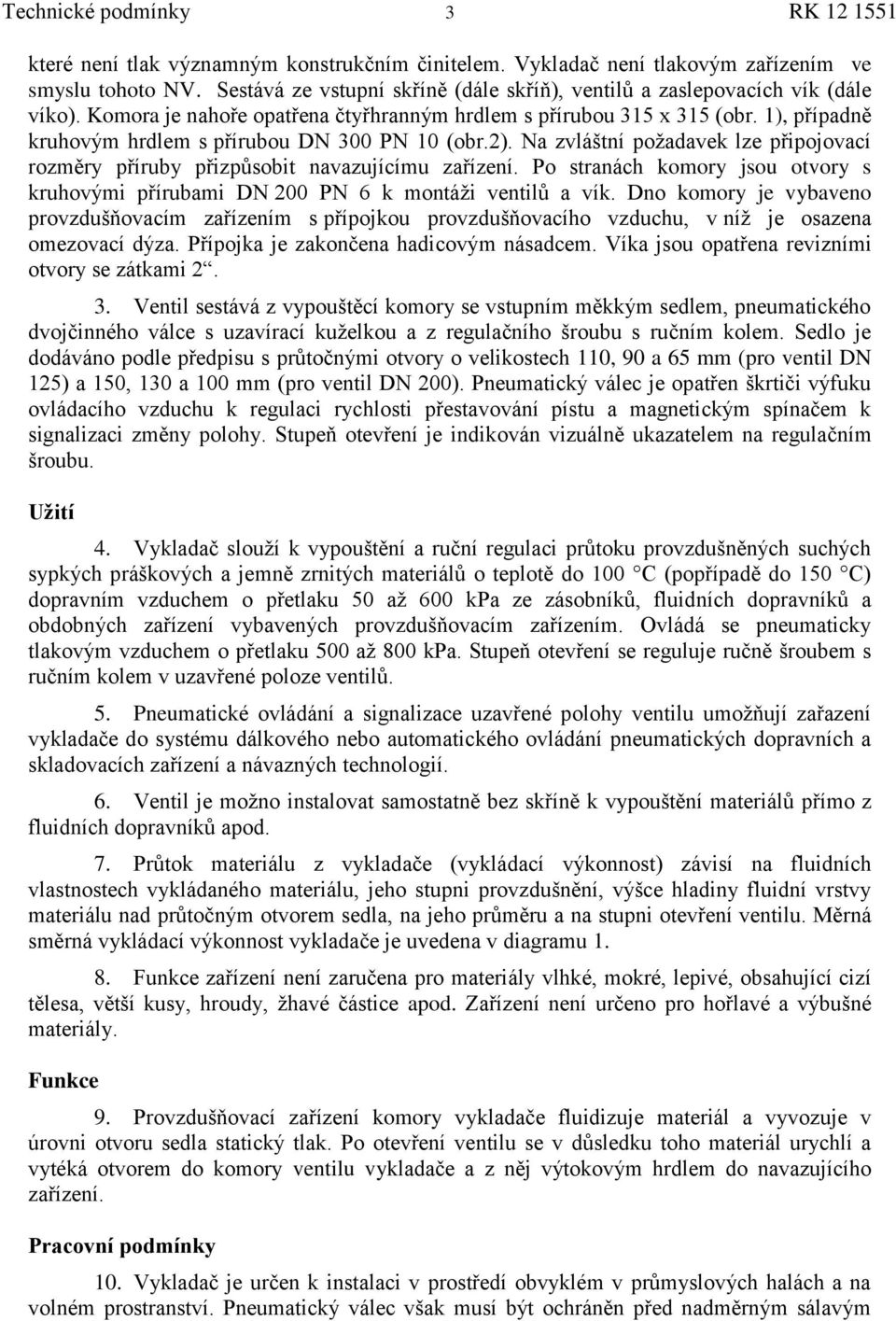 1), případně kruhovým hrdlem s přírubou DN 300 PN 10 (obr.2). Na zvláštní poţadavek lze připojovací rozměry příruby přizpůsobit navazujícímu zařízení.